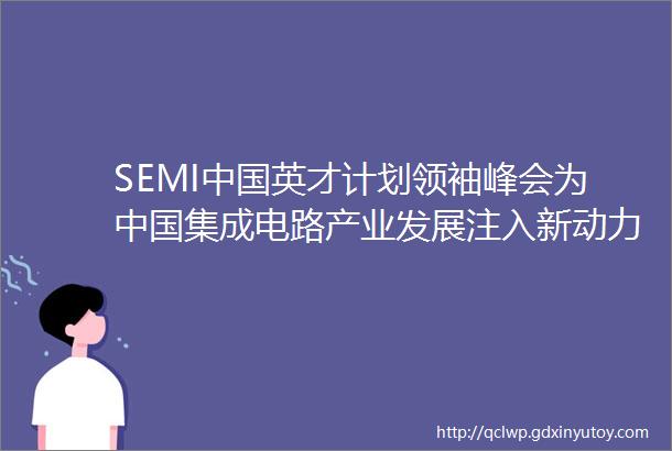 SEMI中国英才计划领袖峰会为中国集成电路产业发展注入新动力